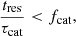 $$ \begin{aligned} \frac{t_\mathrm{res} }{\tau _\mathrm{cat} } < f_\mathrm{cat} , \end{aligned} $$