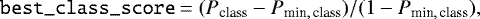 \[ \texttt{best\_class\_score} = (P_{\textrm{class}} - P_{\textrm{min},\, \textrm{class}}) / (1 - P_{\textrm{min},\, \textrm{class}}), \]
