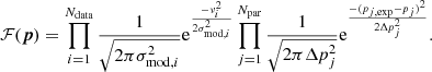 $$ \begin{aligned} \mathcal{F} (\boldsymbol{p}) = \prod _{i= 1}^{N_\mathrm{data} }\frac{1}{\sqrt{2\pi \sigma _{\mathrm{mod} ,i}^2}}\mathrm{e}^{\frac{-\nu _i^2}{2\sigma _{\mathrm{mod} ,i}^2}}\prod _{j=1}^{N_\mathrm{par} }\frac{1}{\sqrt{2\pi \Delta p_j^2}}\mathrm{e}^{\frac{-(p_{j, \mathrm{exp} }-p_j)^2}{2\Delta p_j^2}}. \end{aligned} $$