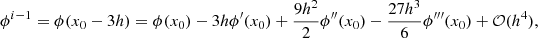 $$ \begin{aligned}&\phi ^{i-1} = \phi (x_0-3h) = \phi (x_0) - 3h\phi ^{\prime }(x_0) +\frac{9h^2}{2}\phi ^{\prime \prime }(x_0)-\frac{27h^3}{6}\phi ^{\prime \prime \prime }(x_0)+\mathcal{O} (h^4), \end{aligned} $$