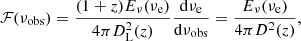 $$ \begin{aligned} {\mathcal{F} }(\nu _{\rm obs}) = \frac{(1+z)E_{\nu }(\nu _{\rm e})}{4\pi D_{\rm L}^2(z) } \frac{\mathrm{d}\nu _{\rm e}}{\mathrm{d}\nu _{\rm obs}} = \frac{E_{\nu }(\nu _{\rm e})}{4\pi D^2(z) } , \end{aligned} $$