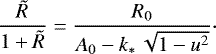 \begin{equation*} \frac{\tilde{R}}{1&#x002B;\tilde{R}} = \frac{R_0}{A_0-k_{\ast}\,\sqrt{1-u^2}}\cdot \end{equation*}