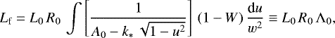 \begin{equation*} L_{\textrm{f}} = L_0\,R_0\,\int\left[ \frac{1}{A_0-k_{\ast}\,\sqrt{1-u^2}}\right]\, (1-W)\,\frac{\textrm{d}u}{w^2} \equiv L_0\,R_0\,\Lambda_0, \end{equation*}