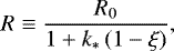 \begin{equation*} R \equiv \frac{R_0}{1&#x002B;k_{\ast}\,(1-\xi)},\end{equation*}