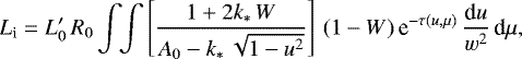 \begin{equation*} L_{\textrm{i}} = L_0&#x0027;\,R_0\,{\int}\!{\int}\left[\frac{1&#x002B;2k_{\ast}\,W}{A_0-k_{\ast}\, \sqrt{1-u^2}}\right]\,(1-W)\,\textrm{e}^{-\tau(u,\mu)}\,\frac{\textrm{d}u}{w^2} \,\textrm{d}\mu, \end{equation*}
