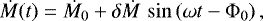 \begin{equation*} \dot{M}(t) = \dot{M}_0 &#x002B; \delta\dot{M}\,\sin\left(\omega t-\Phi_0\right),\end{equation*}