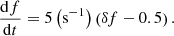 $$ \begin{aligned} \frac{{\mathrm{d}f}}{{\mathrm{d}t}} = 5\left( \mathrm{s^{{{ - 1}}} } \right)\left( {\delta f - 0.5} \right). \end{aligned} $$