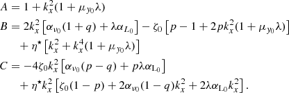 $$ \begin{aligned} A&= 1+ k_x^2(1+\mu _{{ y}_0}\lambda ) \nonumber \\ B&= 2k_x^2 \left[\alpha _{\nu _0}(1+q)+\lambda \alpha _{L_0}\right] - \zeta _0 \left[p-1+2pk_x^2(1+\mu _{{ y}_0}\lambda )\right] \nonumber \\&\quad +\eta ^\star \left[k_x^2+k_x^4(1+\mu _{{ y}_0}\lambda )\right]\nonumber \\ C&=- 4 \zeta _0 k_x^2\left[\alpha _{\nu _0}(p-q)+p\lambda \alpha _{\mathrm{L}_0}\right] \nonumber \\&\quad + \eta ^\star k_x^2 \left[\zeta _0(1-p)+2\alpha _{\nu _0}(1-q)k_x^2+2\lambda \alpha _{\mathrm{L}_0}k_x^2\right]. \end{aligned} $$