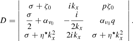 $$ \begin{aligned} D = \left| \begin{array}{ccc} \sigma +\zeta _0&ik_x&p\zeta _0 \\ \dfrac{\sigma }{2}+\alpha _{\nu _0}&-\dfrac{i}{2k_x}&\alpha _{\nu _0}q\\ \sigma +\eta ^\star k_x^2&2ik_x&\sigma +\eta ^\star k_x^2 \\ \end{array} \right|. \end{aligned} $$