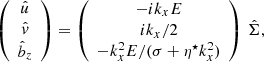 $$ \begin{aligned} \left(\begin{array}{c} \hat{u} \\ \hat{{ v}} \\ \hat{b}_z \end{array} \right) = \left(\begin{array}{c} -i k_x E \\ i {k_x}/{2} \\ - {k_x^2 E}/{(\sigma +\eta ^\star k_x^2)} \\ \end{array} \right) \, \hat{\Sigma }, \end{aligned} $$