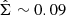 $ \hat{\Sigma}\sim 0.09 $