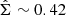 $ \hat{\Sigma}\sim 0.42 $