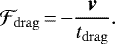 \begin{align*} \mathcal{F}_{\rm{drag}} \,{=}\, {-}\frac{\textit{\textbf{v}}}{t_{\rm{drag}}}.\end{align*}