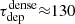 $ \tau_\mathrm{dep}^\mathrm{dense} {\approx} 130 $