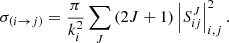 $$ \begin{aligned} {{\sigma }_{(i\rightarrow j)}}=\frac{\pi }{k_{i}^{2}}\mathop \sum \limits _{J}{(2J+1)}\left| S_{ij}^{J} \right|_{i,j}^{2}. \end{aligned} $$