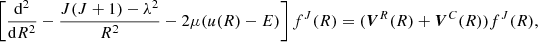 $$ \begin{aligned} \left[\frac{{{\mathrm{d}^2}}}{{\mathrm{d}{R^2}}} - \frac{{J(J + 1) - {\lambda ^2}}}{{{R^2}}} - 2\mu (u(R) - E)\right]{f^J}(R) = ({\boldsymbol{V}^R}(R) + {\boldsymbol{V}^C}(R)){f^J}(R) , \end{aligned} $$