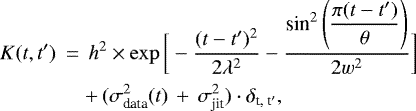 \begin{eqnarray*}K(t, t^{\prime})\,&{=}&\,h^2\times\exp\bigg[-\frac{(t-t^{\prime})^2}{2\lambda^2} - \frac{\textrm{sin}^{2}\left(\dfrac{\pi(t-t^{\prime})}{\theta}\right)}{2w^2}\bigg] \nonumber \\ && &#x002B;\, (\sigma^{2}_{\textrm{data}}(t)\,&#x002B;\,\sigma_{\textrm{jit}}^{2})\cdot\delta_{\textrm{t, t}^{\prime}}, \end{eqnarray*}