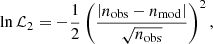 $$ \begin{aligned} \ln \mathcal{L} _2=-\frac{1}{2}\left(\frac{\left|n_{\mathrm{obs}}-n_{\mathrm{mod}} \right|}{\sqrt{n_{\mathrm{obs}}}} \right)^2, \end{aligned} $$