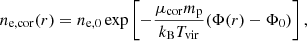 $$ \begin{aligned} n_{\mathrm{e,cor}}(r)=n_{\mathrm{e,0}}\exp \left[-\frac{\mu _{\mathrm{cor}} m_{\rm p}}{k_{\rm B}T_{\mathrm{vir}}}(\Phi (r)-\Phi _0)\right], \end{aligned} $$