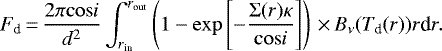 \begin{equation*} F_{\textrm{d}} \,{=}\, \frac{2 \pi \mathrm{cos}i}{d^2} \int_{r_{\textrm{in}}}^{r_{\textrm{out}}} \left(1 - \mathrm{exp}\left[- \frac{\Sigma(r) \kappa}{\mathrm{cos} i} \right] \right)\,{\times}\,B_{\nu}(T_{\textrm{d}}(r)) r \textrm{d}r. \end{equation*}