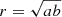 $ r=\sqrt{ab} $