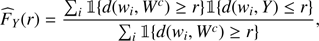$$ \begin{aligned} \widehat{F}_{Y}(r)= \frac{\sum _{i} \mathbb{1} \{d({ w}_{i}, W^{c}) \ge r\} \mathbb{1} \{d({ w}_{i}, Y) \le r\}}{\sum _{i} \mathbb{1} \{d({ w}_{i}, W^{c}) \ge r\} }, \end{aligned} $$