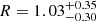 $ R=1.03_{- 0.30 }^{+ 0.35 } $