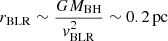 $$ \begin{aligned} r_{\rm BLR}\sim \dfrac{GM_{\rm BH}}{{ v}_{\rm BLR}^2}\sim 0.2 \, \mathrm{pc} \end{aligned} $$