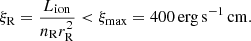 $$ \begin{aligned} \xi _{\rm R}=\frac{L_{\mathrm{ion}}}{n_{\rm R} r_{\rm R}^2} < \xi _{\rm max}=400 \,\mathrm{erg}\,\mathrm{s}^{-1}\,\mathrm{cm.} \end{aligned} $$