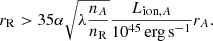 $$ \begin{aligned} r_{\rm R}>35 \alpha \sqrt{\lambda \frac{n_A}{n_{\rm R}}} \frac{L_{\mathrm{ion},A}}{10^{45}\,\mathrm{erg}\,\mathrm{s}^{-1}} r_A. \end{aligned} $$