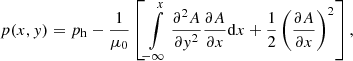 $$ \begin{aligned} p(x,y) = p_{\rm h} - \frac{1}{\mu _0}\left[\int \limits _{-\infty }^{x}\frac{\partial ^2 A}{\partial y^2}\frac{\partial A}{\partial x}\mathrm{d} x + \frac{1}{2}\left(\frac{\partial A}{\partial x}\right)^2\right], \end{aligned} $$