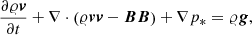 $$ \begin{aligned} \frac{\partial \varrho {\boldsymbol{v}}}{\partial t} + \nabla \cdot \left(\varrho {\boldsymbol{v}} {\boldsymbol{v}} -{\boldsymbol{B}}{\boldsymbol{B}}\right) + \nabla p_{*}=\varrho {\boldsymbol{g}}, \end{aligned} $$