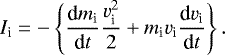 \begin{equation*} I_{\textrm{i}}=-\left\{ {\frac{\textrm{d} m_{\textrm{i}}}{\textrm{d} t}} \frac{v_{\textrm{i}}^2}{2}&#x002B;m_{\textrm{i}}v_{\textrm{i}} {\frac{\textrm{d} v_{\textrm{i}}}{\textrm{d} t}}\right\}. \end{equation*}