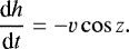 \begin{equation*} {\frac{\textrm{d} h}{\textrm{d} t}} = -v\cos z. \end{equation*}