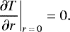 \begin{equation*}\left.{\frac{\partial T}{\partial r}}\right|_{r\,=\,0} = 0.\end{equation*}