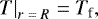 \begin{equation*}\left. T\right|_{r\;=\;R} = T_{\textrm{f}},\end{equation*}