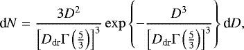 \begin{equation*}\textrm{d}N = \frac{3D^2}{\left[{{D_{\textrm{dr}}}\Gamma\left(\frac{5}{3}\right)}\right]^3} \exp\left\{-\frac{D^3}{\left[{D_{\textrm{dr}}\Gamma\left(\frac{5}{3}\right)}\right]^3}\right\} \textrm{d}D,\end{equation*}