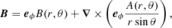 $$ \begin{aligned} {\boldsymbol{B}} = {\boldsymbol{e}}_\phi B(r,\theta ) + {\boldsymbol{\nabla }}\times \left({\boldsymbol{e}}_\phi \frac{A(r,\theta )}{r\sin \theta }\right), \end{aligned} $$