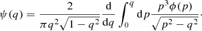 $$ \begin{aligned} \psi (q) = \frac{2}{\pi q^2 \sqrt{1-q^2}} \frac{\mathrm{d} }{\mathrm{d} q} \int _0^q \mathrm{d} p \frac{p^3\phi (p)}{\sqrt{p^2-q^2}}\cdot \end{aligned} $$