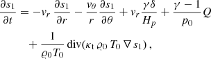$$ \begin{aligned} \frac{\partial s_1}{\partial t}&= -{v}_r\, \frac{\partial s_1}{\partial r} - \frac{{v}_\theta }{r} \frac{\partial s_1}{\partial \theta } + {v}_r \frac{\gamma \delta }{H_p} + \frac{\gamma - 1}{p_0} Q \\ \nonumber&\quad + \frac{1}{\varrho _0 T_0}\,\mathrm{div}(\kappa _{\rm t}\,\varrho _0\,T_0\,\nabla \,s_1)\,, \end{aligned} $$