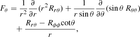 $$ \begin{aligned} F_\theta&=\frac{1}{r^2} \frac{\partial }{\partial r} (r^2 R_{r\theta }) + \frac{1}{r\,\mathrm{sin}\,\theta } \frac{\partial }{\partial \theta } (\mathrm{sin}\,\theta \, R_{\theta \theta }) \\ \nonumber&\quad + \frac{R_{r\theta } - R_{\phi \phi }\mathrm{cot}\theta }{r}, \end{aligned} $$