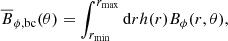 $$ \begin{aligned} \overline{B}_{\phi , \mathrm{bc}}(\theta )=\int _{r_{\rm min}}^{r_{\rm max}} \mathrm{d}r h(r) B_{\phi } (r, \theta ) ,\end{aligned} $$