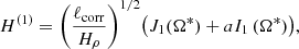 $$ \begin{aligned} H^{(1)}= \Bigg (\frac{\ell _{\rm corr}}{H_\rho }\Bigg )^{1/2} \big (J_1 (\Omega ^{*}) + aI_1\,(\Omega ^{*})\big ), \end{aligned} $$
