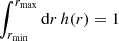 $ \int_{r_{\rm min}}^{r_{\rm max}} {\rm d}r \, h(r)=1 $