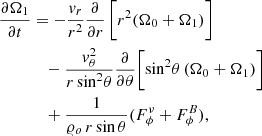 $$ \begin{aligned} \frac{\partial \Omega _{1}}{\partial t}&= - \frac{{v}_r}{r^2} \frac{\partial }{\partial r} \, \bigg [r^2 (\Omega _0+ \Omega _1)\bigg ] \nonumber \\&\quad - \frac{{v}_\theta ^2}{r\,\mathrm{sin}^2\theta } \frac{\partial }{\partial \theta }\bigg [\mathrm{sin}^2\theta \,(\Omega _0 + \Omega _1)\bigg ] \nonumber \\&\quad + \frac{1}{\varrho _o\,r\,\mathrm{sin}\,\theta } (F_\phi ^\nu + F_\phi ^B), \end{aligned} $$