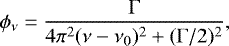 \begin{equation*} \phi_{\nu} = \frac{\Gamma}{4 \pi^2 (\nu - \nu_0)^2 &#x002B; (\Gamma/2)^2},\end{equation*}