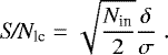 \begin{eqnarray*}\textit{S/N}_{\textrm{lc}} & = & {\sqrt{N_{\textrm{in}} \over 2}} {\delta \over \sigma} \hskip 1mm. \end{eqnarray*}