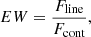 $$ \begin{aligned} EW = \frac{F_{\mathrm{line}}}{F_{\mathrm{cont}}}, \end{aligned} $$