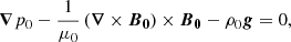 $$ \begin{aligned} {\boldsymbol{\nabla }} p_0 - \frac{1}{\mu _0} \left( {\boldsymbol{\nabla }} \times {\boldsymbol{B}}_{\boldsymbol{0}} \right) \times {\boldsymbol{B}}_{\boldsymbol{0}}- \rho _0 {\boldsymbol{g}}=0, \end{aligned} $$
