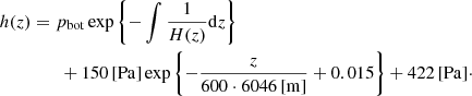 $$ \begin{aligned} h(z)&= p_{\mathrm{bot} } \exp \left\{ - \int \frac{1}{H(z)} \mathrm{d}z \right\} \nonumber \\&\qquad + 150\,\mathrm{[Pa]} \exp \left\{ - \frac{z}{600 \cdot 6046 \, \mathrm{[m]} } +0.015 \right\} + 422\,\mathrm{[Pa]} \cdot \end{aligned} $$